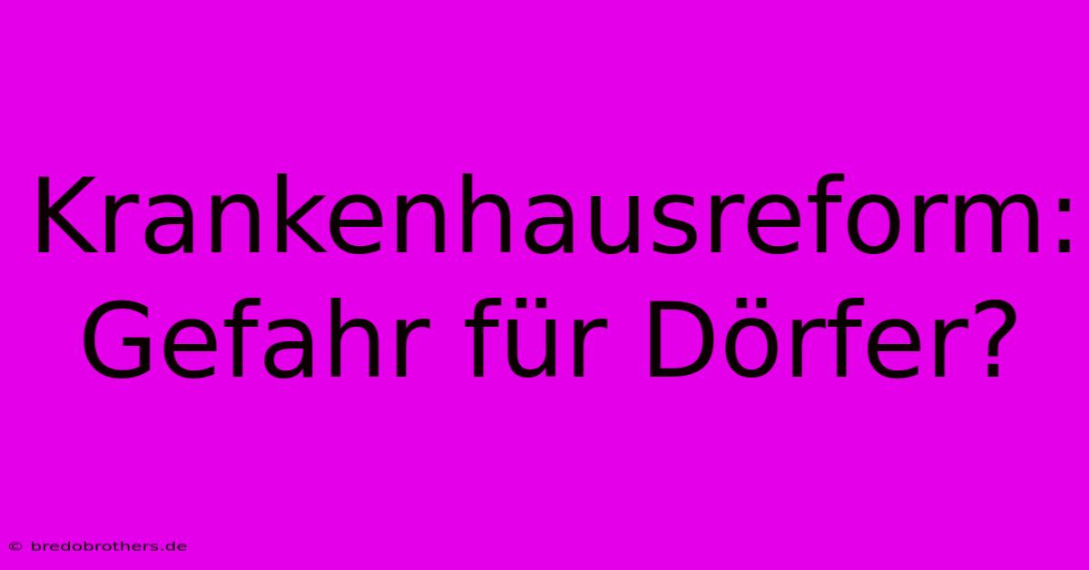 Krankenhausreform: Gefahr Für Dörfer?