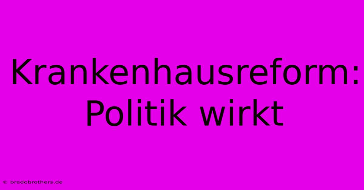 Krankenhausreform: Politik Wirkt