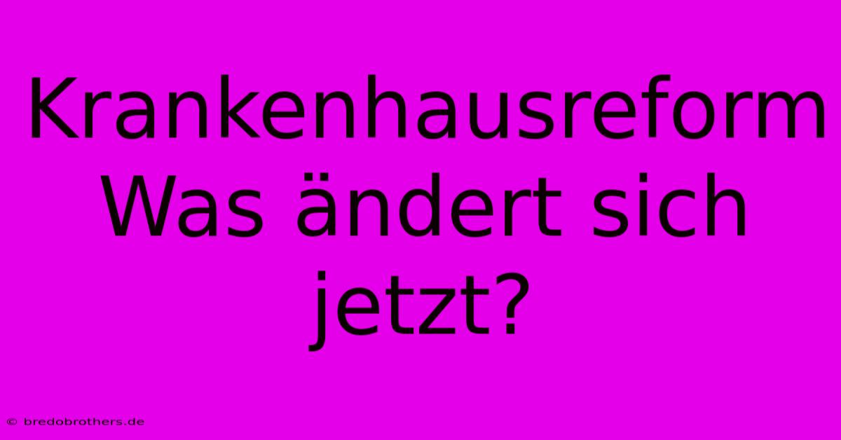 Krankenhausreform Was Ändert Sich Jetzt?