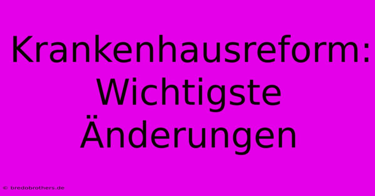 Krankenhausreform: Wichtigste Änderungen