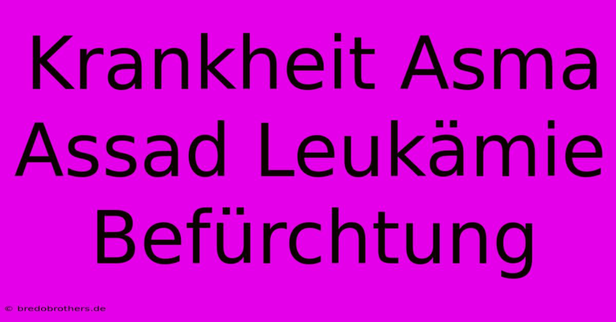 Krankheit Asma Assad Leukämie Befürchtung