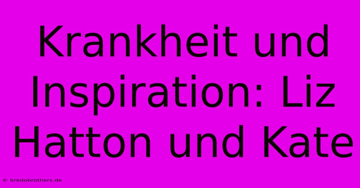 Krankheit Und Inspiration: Liz Hatton Und Kate