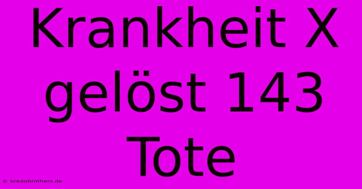 Krankheit X Gelöst 143 Tote