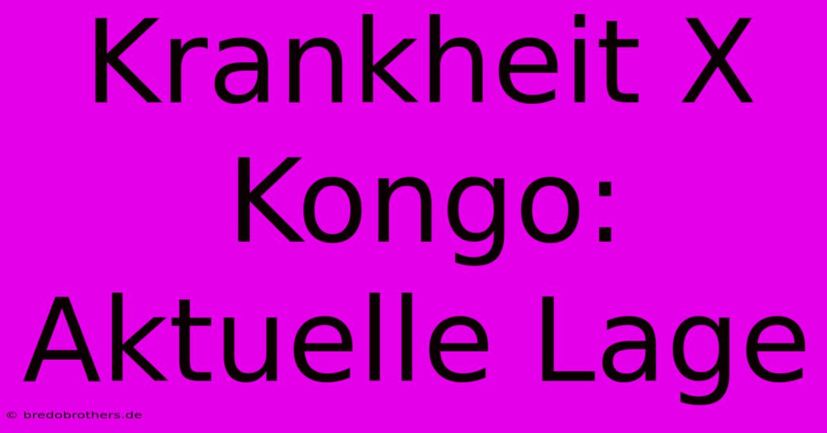 Krankheit X Kongo: Aktuelle Lage