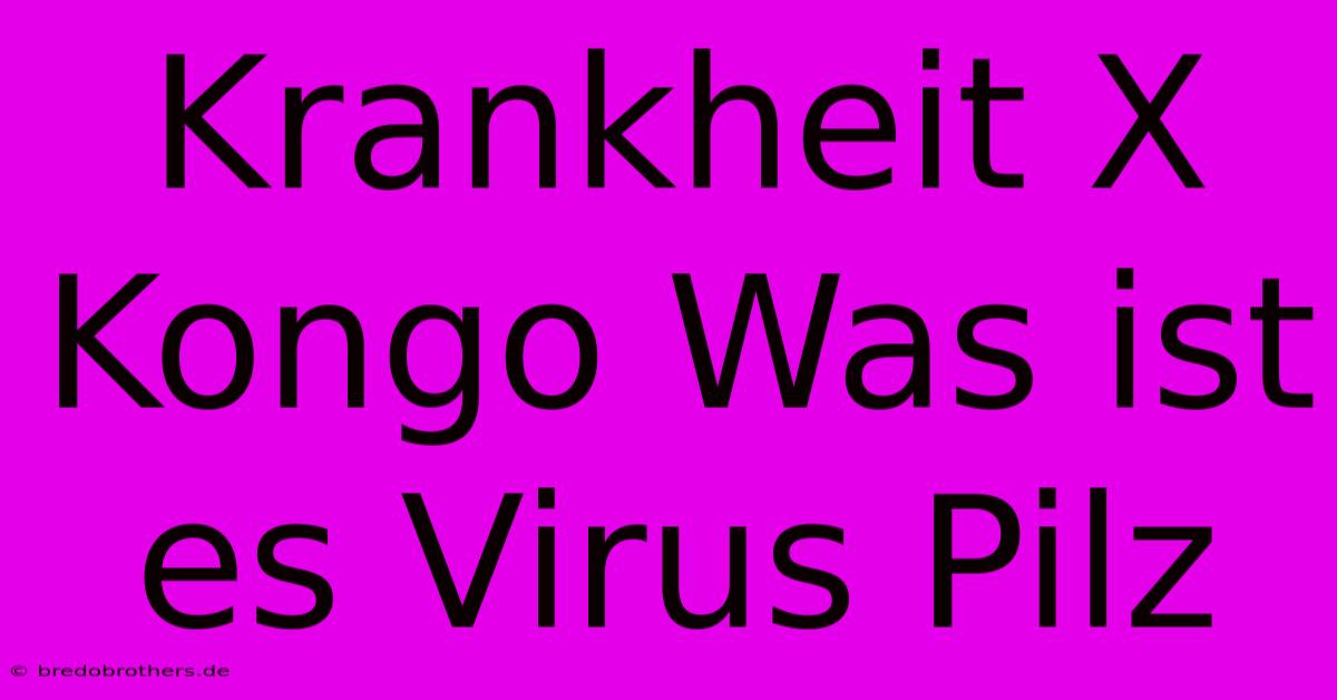 Krankheit X Kongo Was Ist Es Virus Pilz