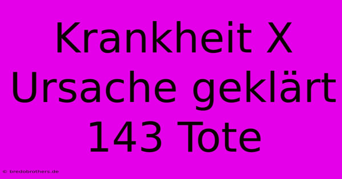 Krankheit X Ursache Geklärt 143 Tote