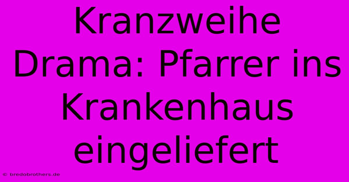 Kranzweihe Drama: Pfarrer Ins Krankenhaus Eingeliefert