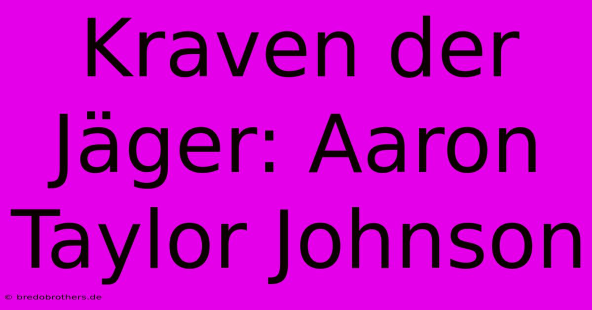 Kraven Der Jäger: Aaron Taylor Johnson