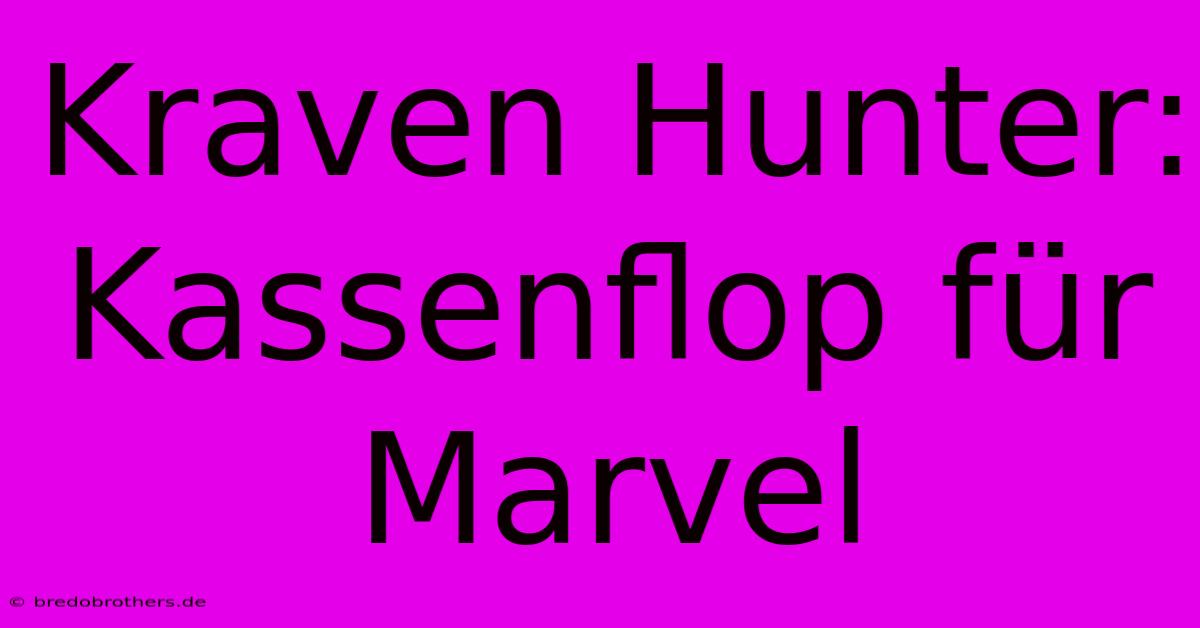 Kraven Hunter: Kassenflop Für Marvel