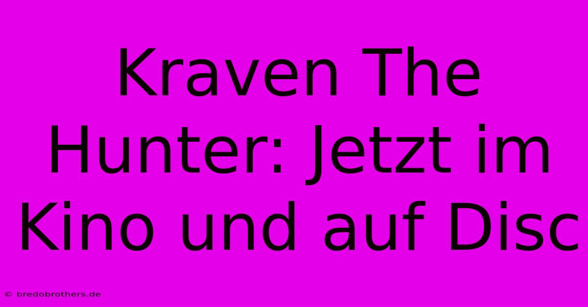 Kraven The Hunter: Jetzt Im Kino Und Auf Disc