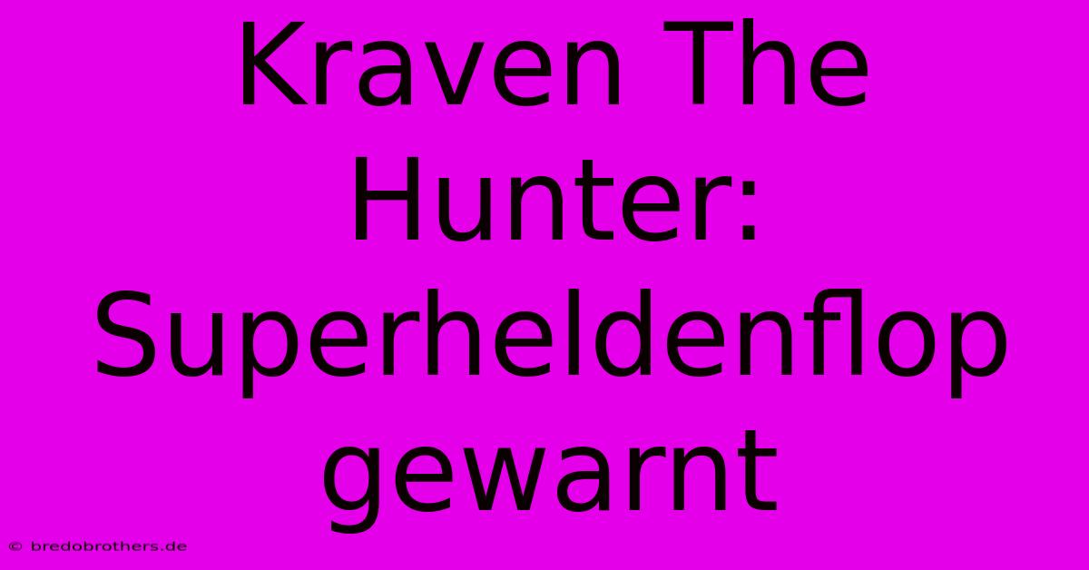 Kraven The Hunter: Superheldenflop Gewarnt