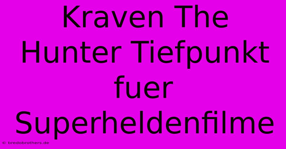 Kraven The Hunter Tiefpunkt Fuer Superheldenfilme