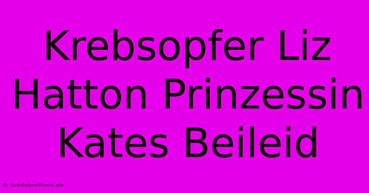 Krebsopfer Liz Hatton Prinzessin Kates Beileid