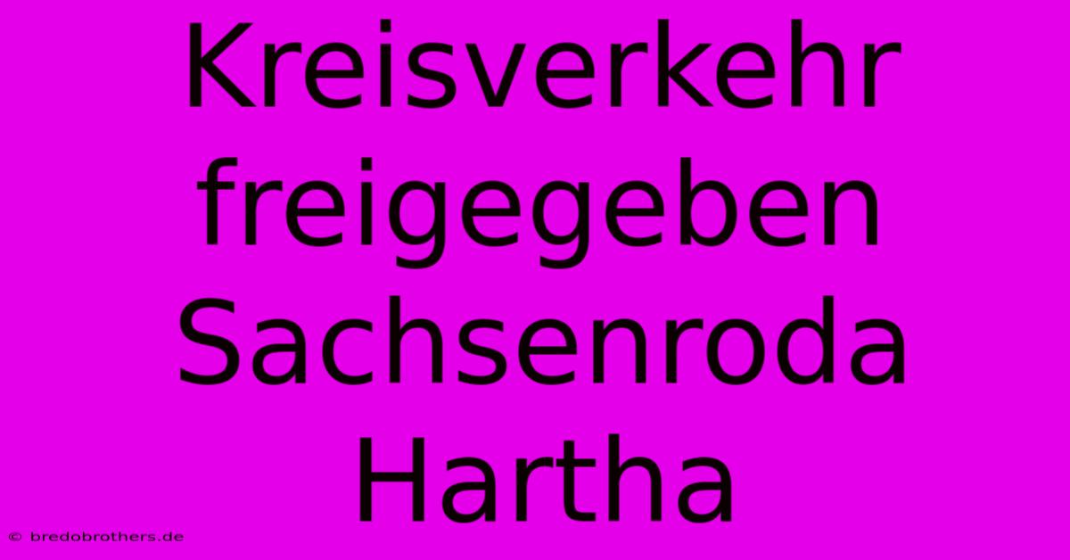 Kreisverkehr Freigegeben Sachsenroda Hartha