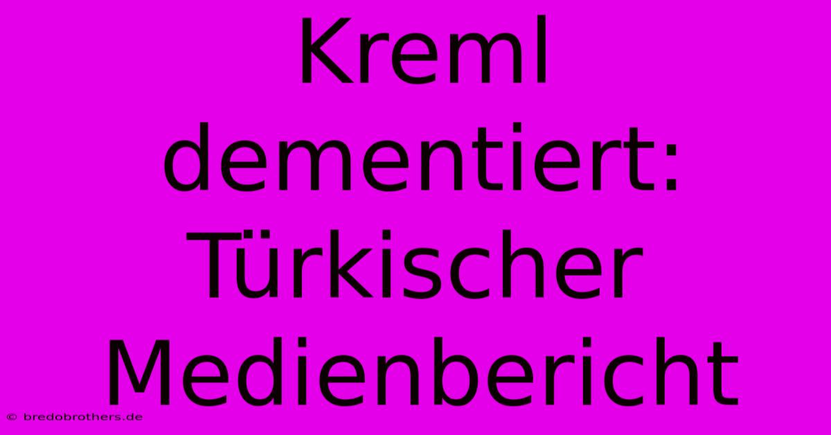 Kreml Dementiert: Türkischer Medienbericht