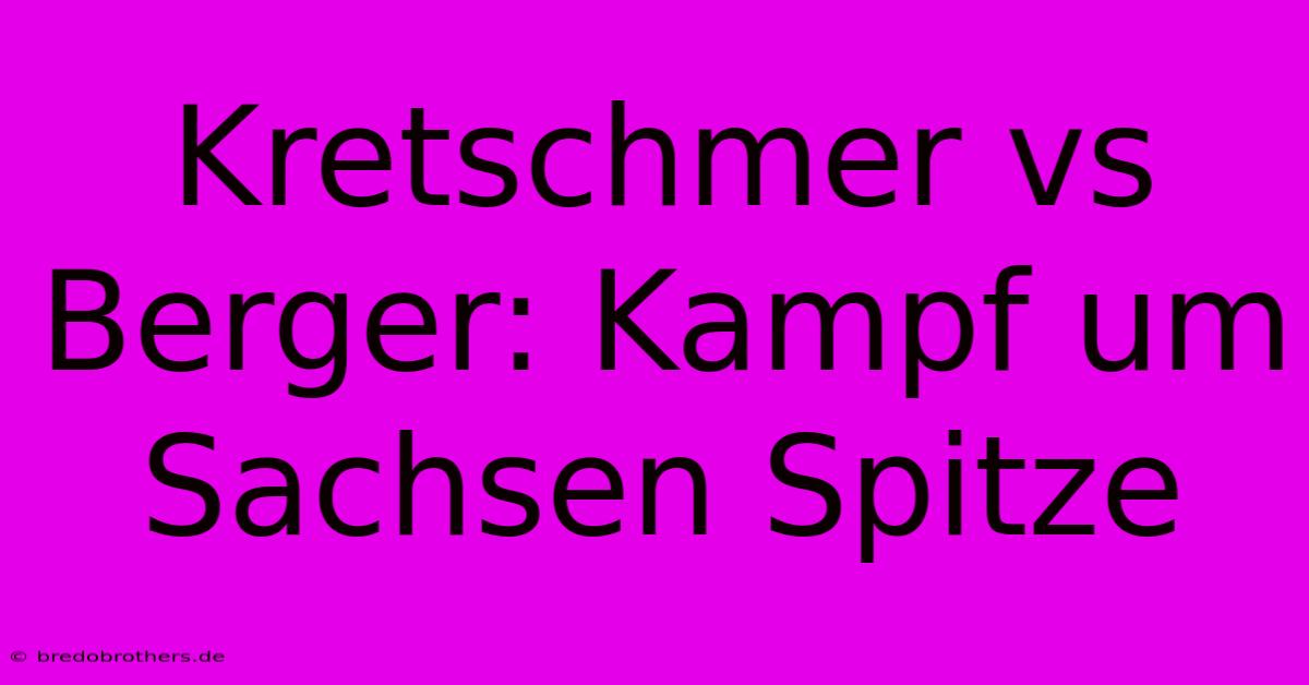 Kretschmer Vs Berger: Kampf Um Sachsen Spitze