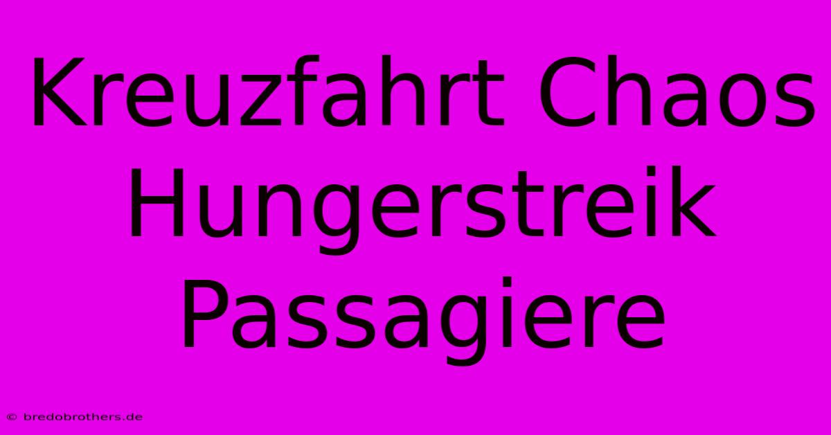 Kreuzfahrt Chaos Hungerstreik Passagiere