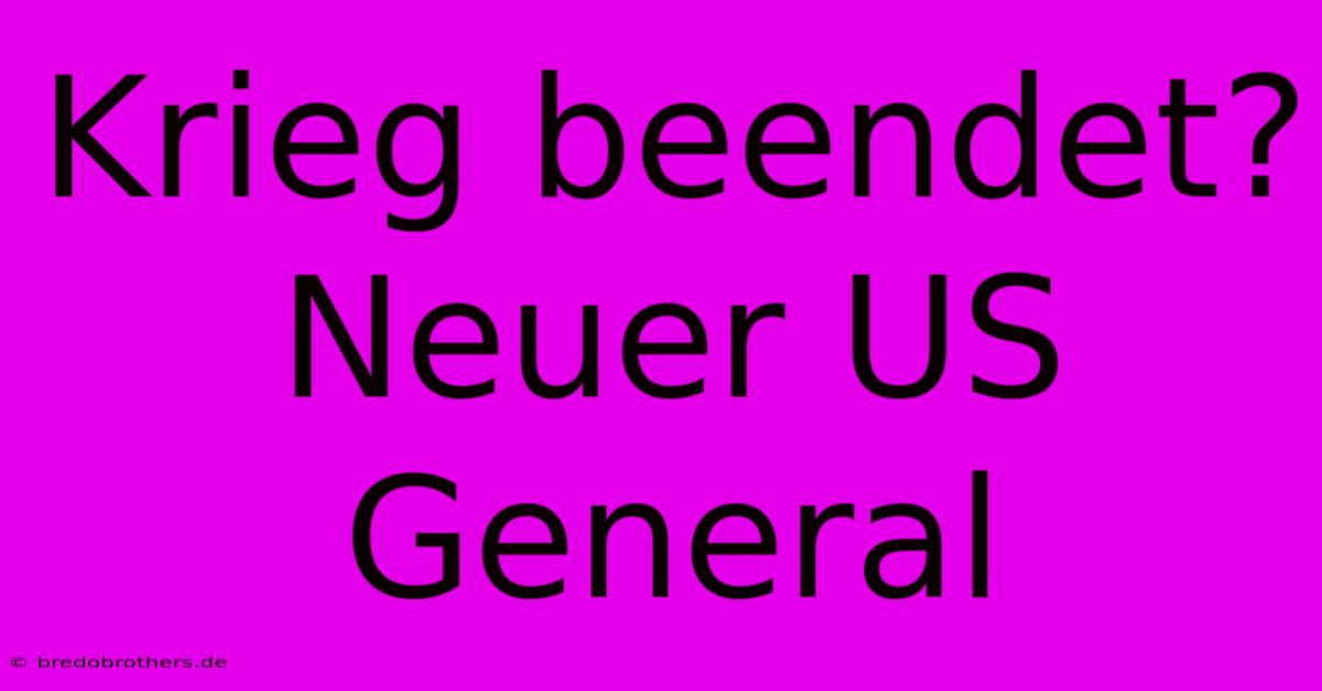 Krieg Beendet? Neuer US General