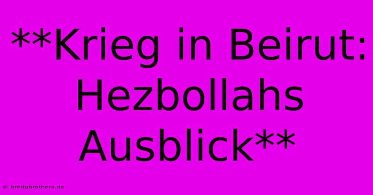 **Krieg In Beirut: Hezbollahs Ausblick**