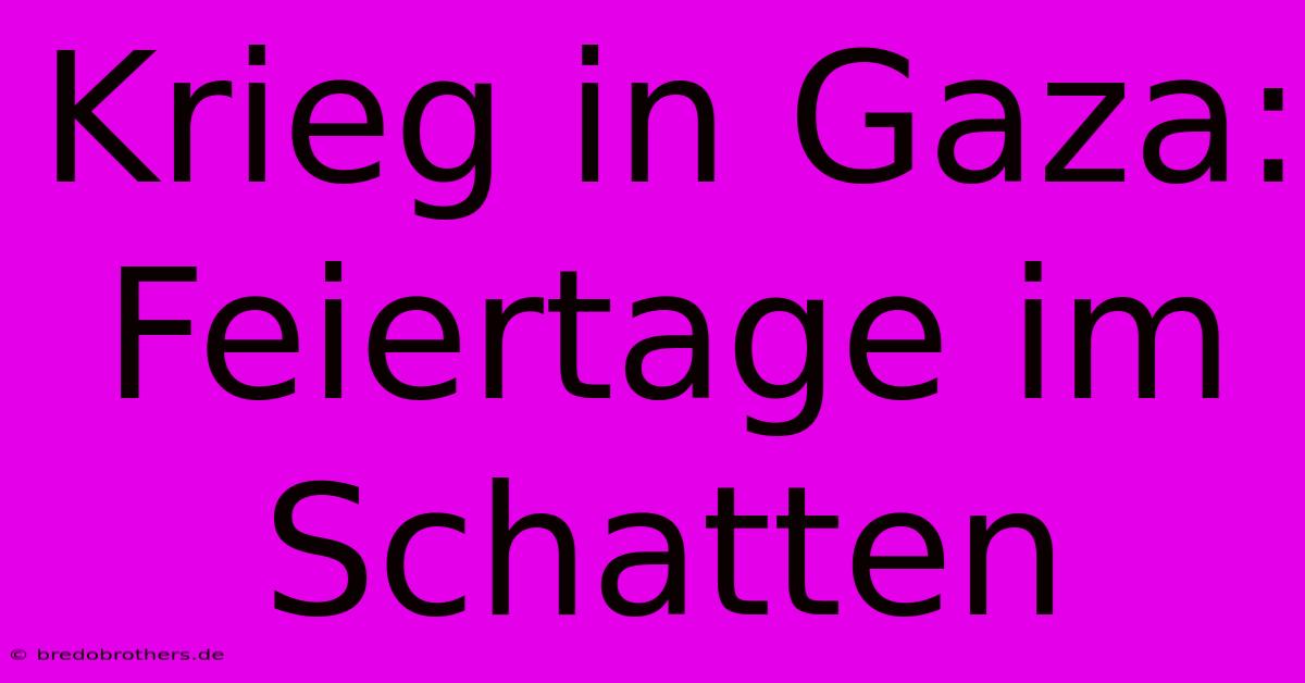 Krieg In Gaza: Feiertage Im Schatten