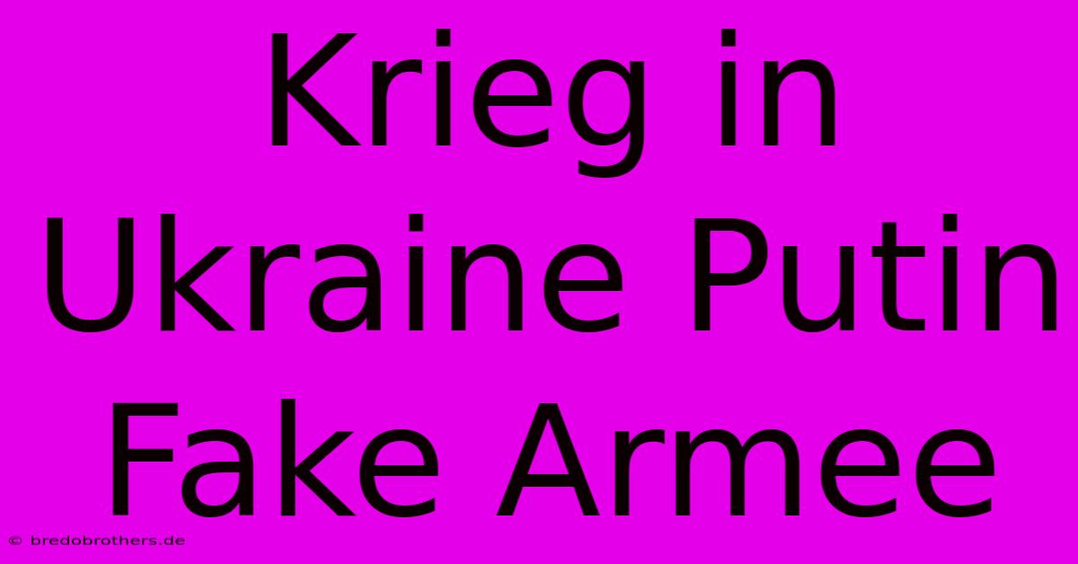 Krieg In Ukraine Putin Fake Armee