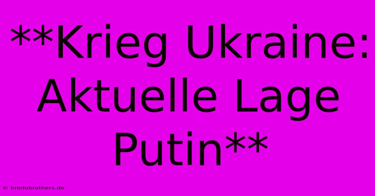 **Krieg Ukraine: Aktuelle Lage Putin**