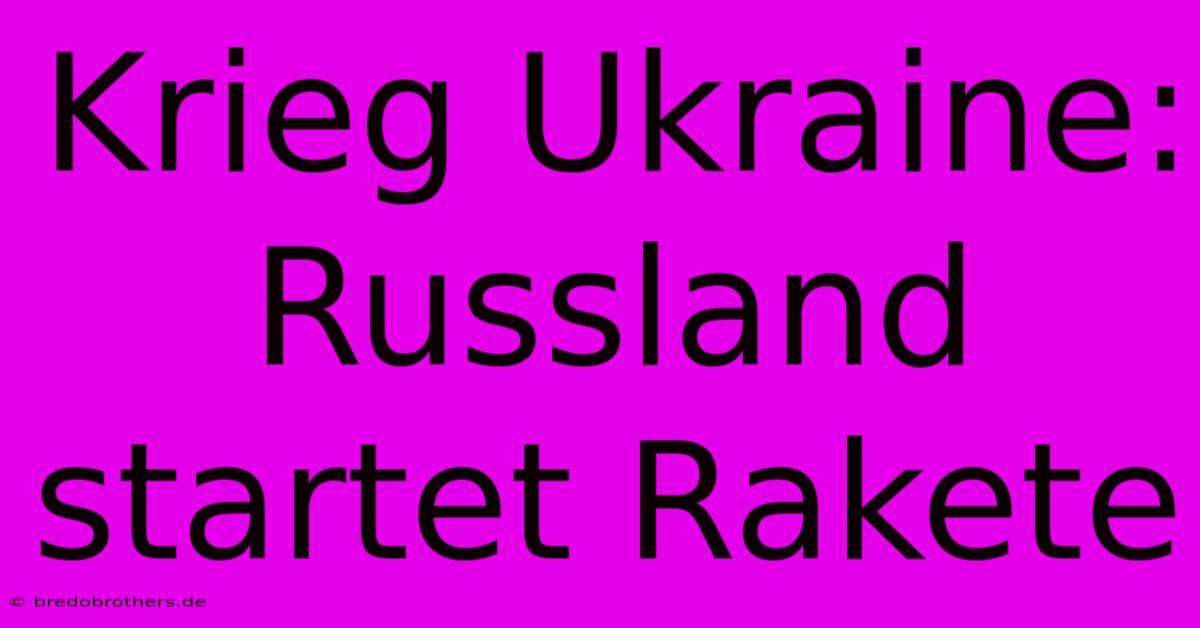 Krieg Ukraine: Russland Startet Rakete