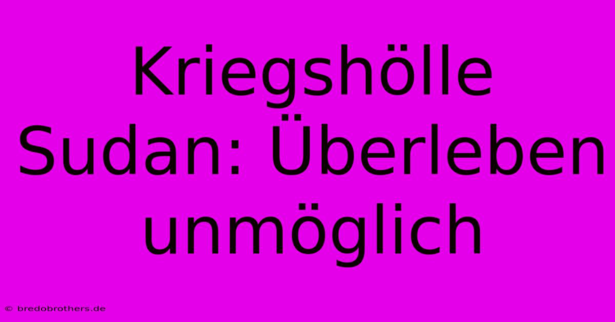 Kriegshölle Sudan: Überleben Unmöglich