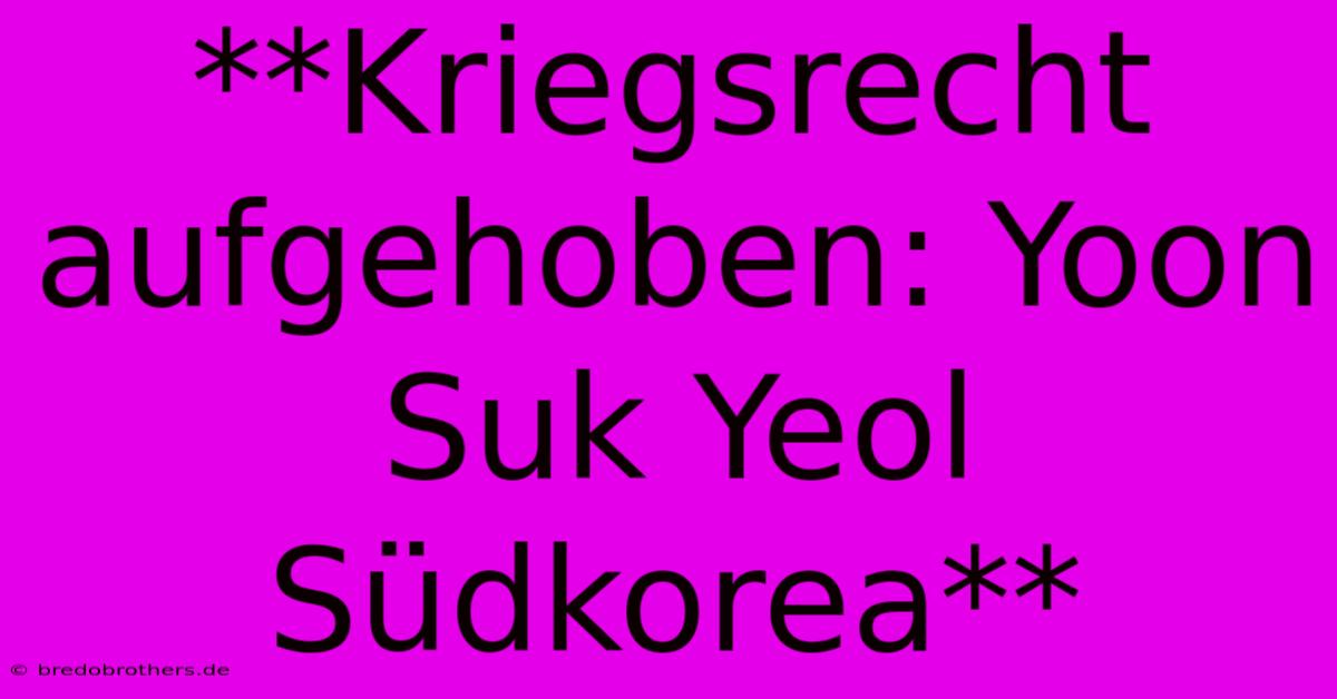 **Kriegsrecht Aufgehoben: Yoon Suk Yeol Südkorea**