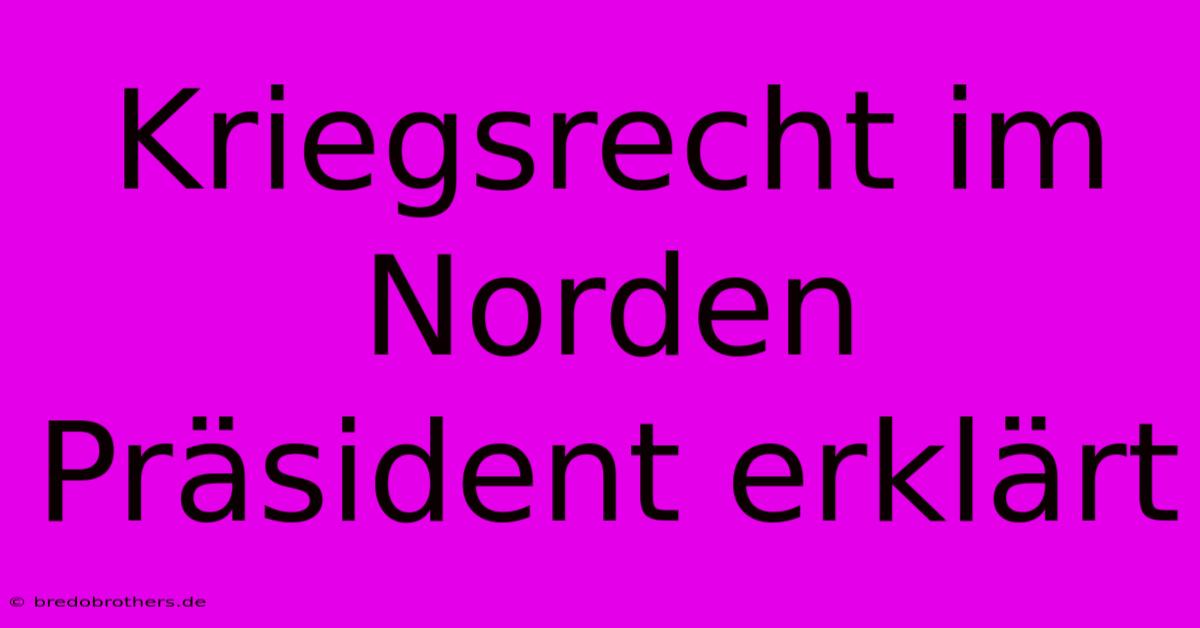 Kriegsrecht Im Norden Präsident Erklärt