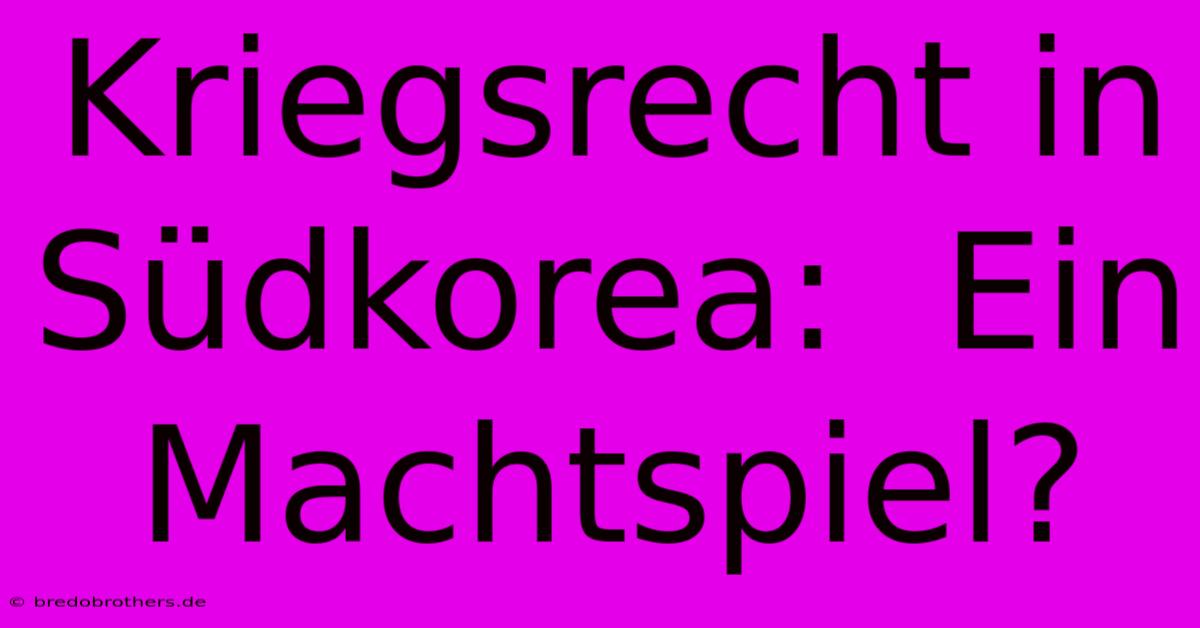 Kriegsrecht In Südkorea:  Ein Machtspiel?