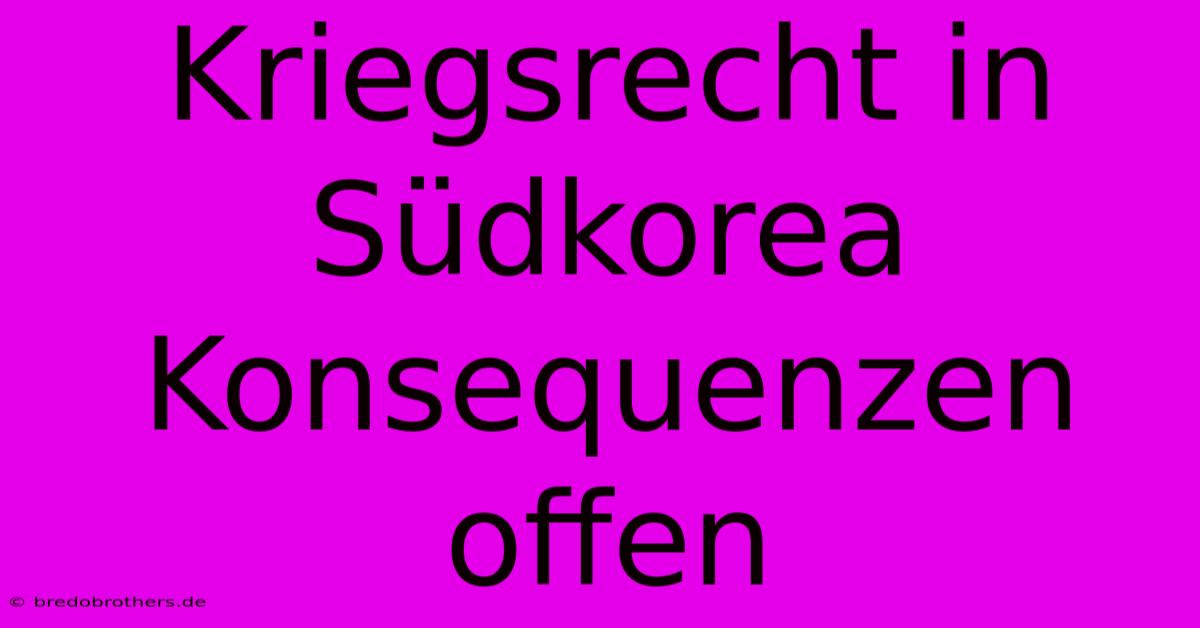 Kriegsrecht In Südkorea Konsequenzen Offen