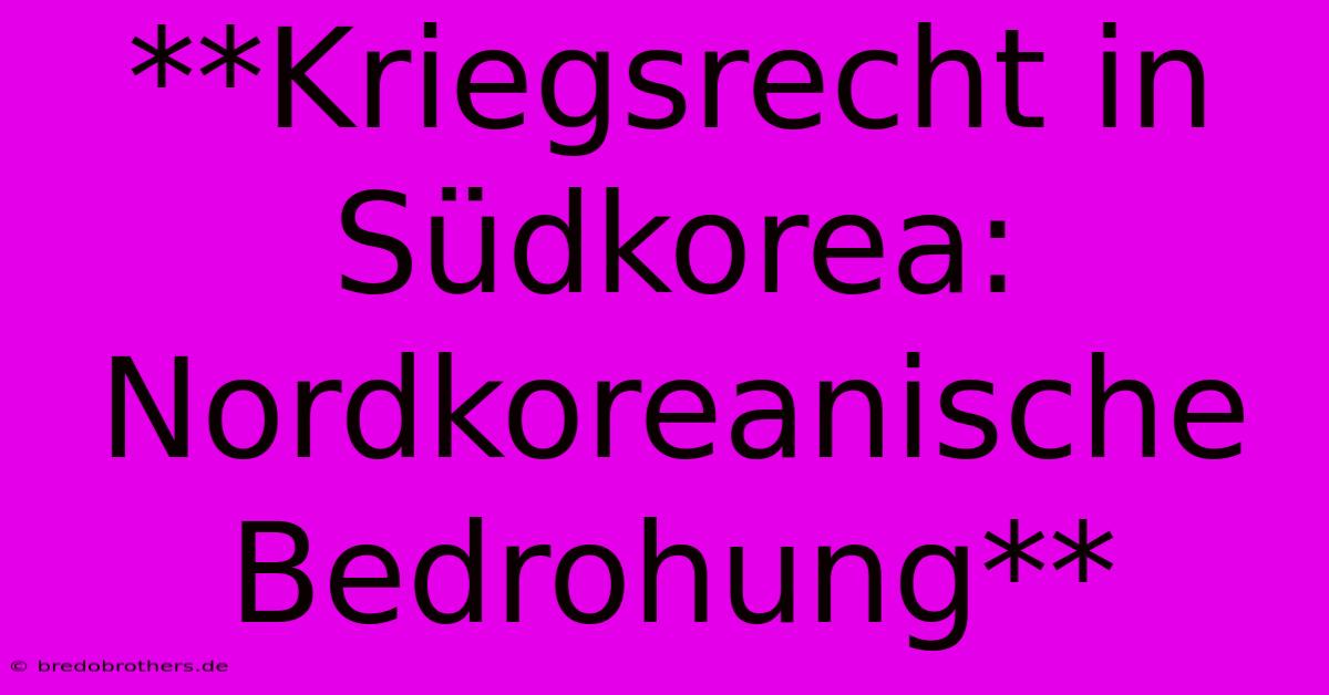 **Kriegsrecht In Südkorea: Nordkoreanische Bedrohung**