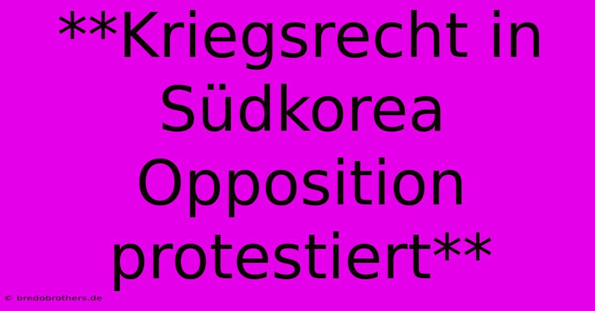 **Kriegsrecht In Südkorea Opposition Protestiert**