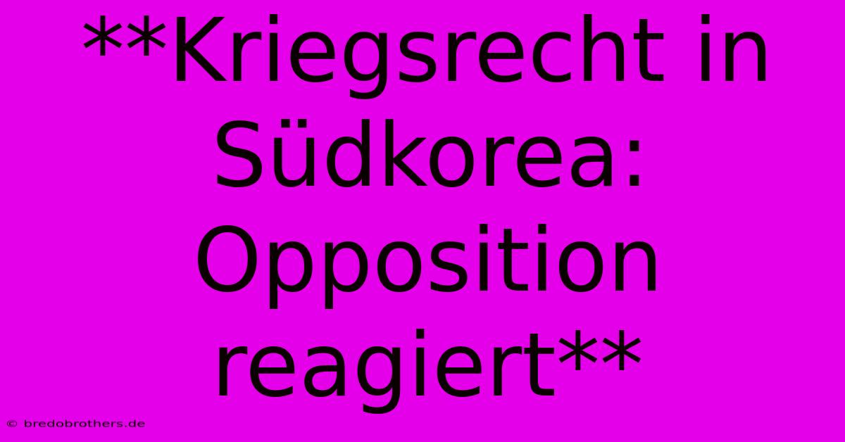 **Kriegsrecht In Südkorea: Opposition Reagiert**