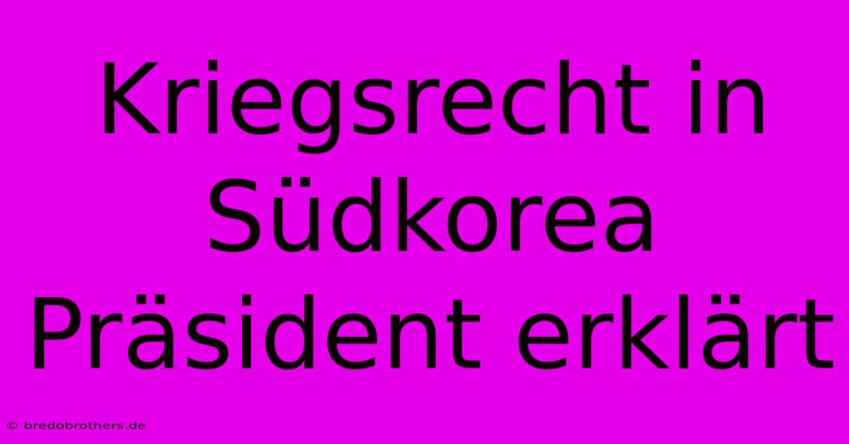 Kriegsrecht In Südkorea Präsident Erklärt