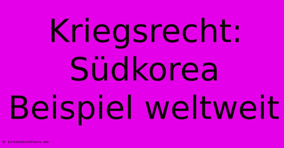 Kriegsrecht: Südkorea Beispiel Weltweit