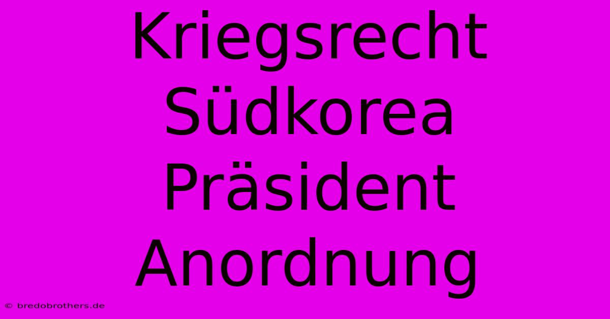 Kriegsrecht Südkorea Präsident Anordnung