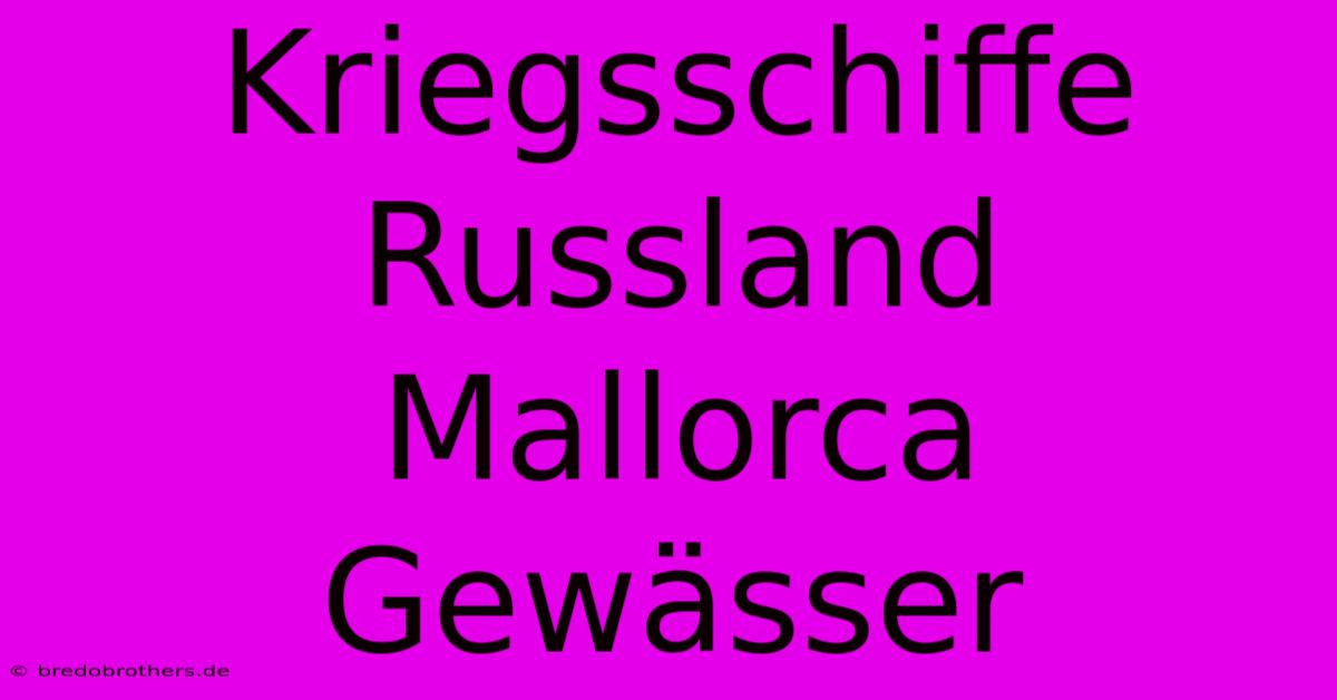 Kriegsschiffe Russland Mallorca Gewässer