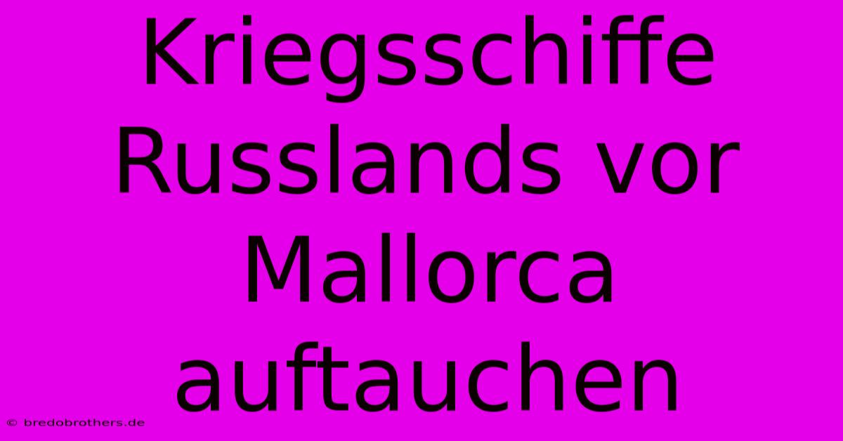 Kriegsschiffe Russlands Vor Mallorca Auftauchen