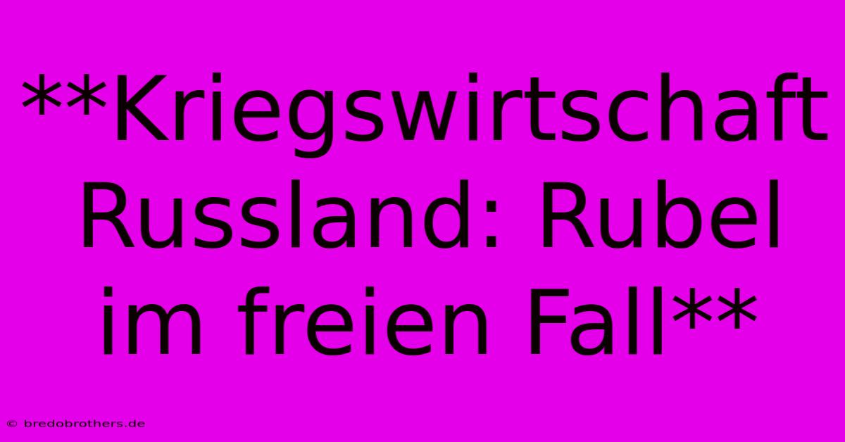 **Kriegswirtschaft Russland: Rubel Im Freien Fall**