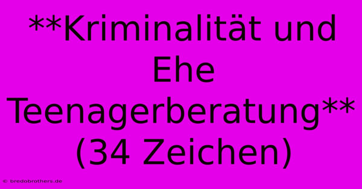 **Kriminalität Und Ehe Teenagerberatung** (34 Zeichen)