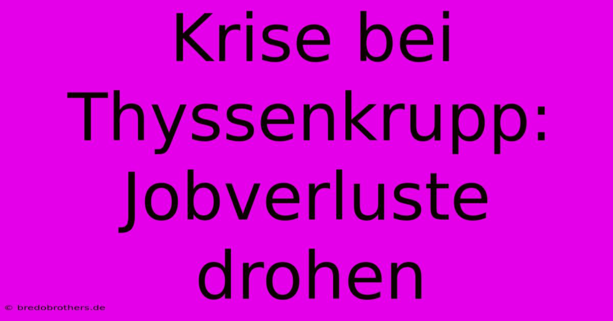 Krise Bei Thyssenkrupp: Jobverluste Drohen