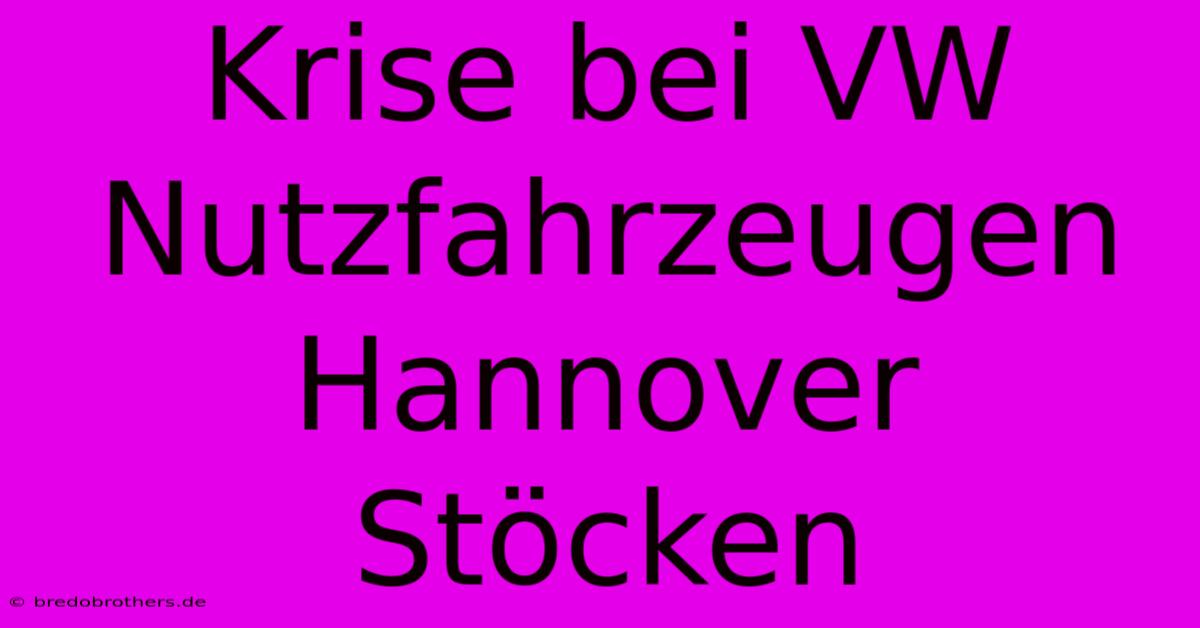 Krise Bei VW Nutzfahrzeugen Hannover Stöcken