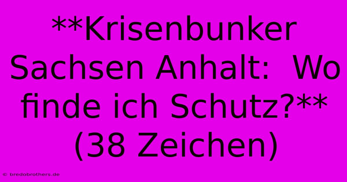 **Krisenbunker Sachsen Anhalt:  Wo Finde Ich Schutz?**  (38 Zeichen)