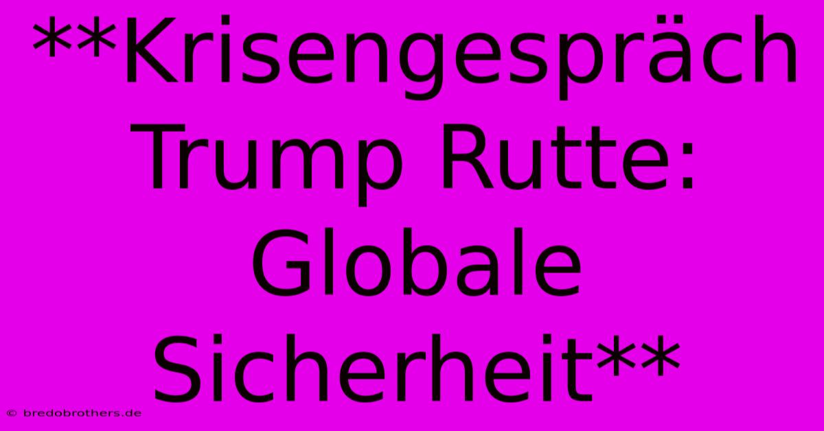 **Krisengespräch Trump Rutte: Globale Sicherheit**