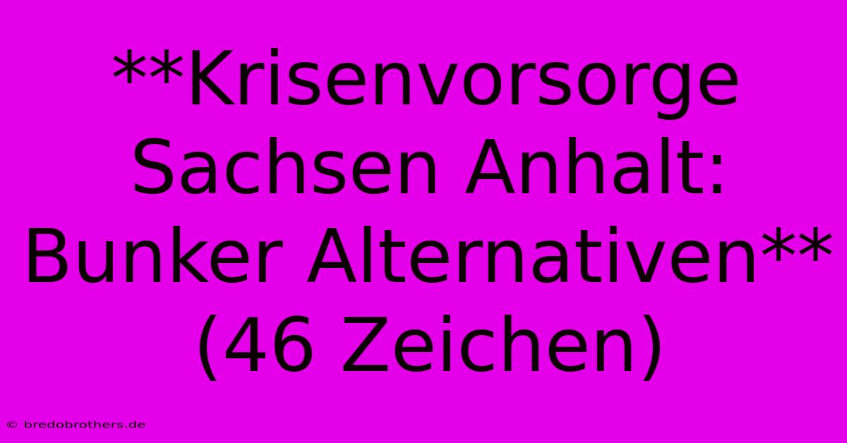 **Krisenvorsorge Sachsen Anhalt: Bunker Alternativen** (46 Zeichen)