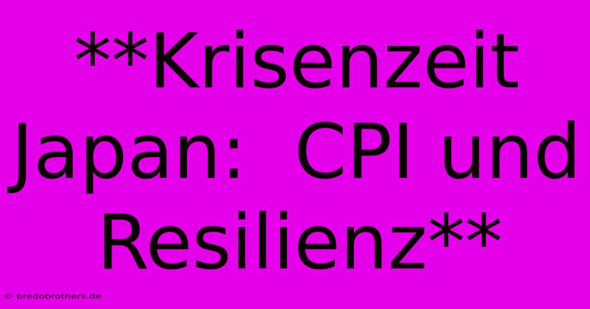 **Krisenzeit Japan:  CPI Und Resilienz**