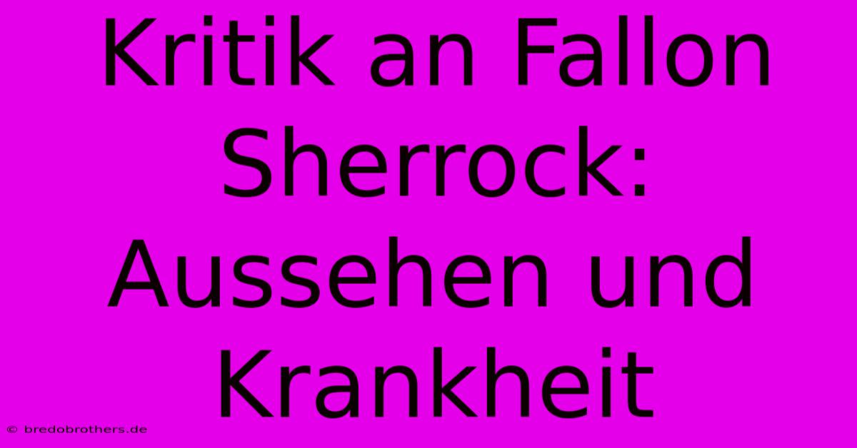 Kritik An Fallon Sherrock: Aussehen Und Krankheit