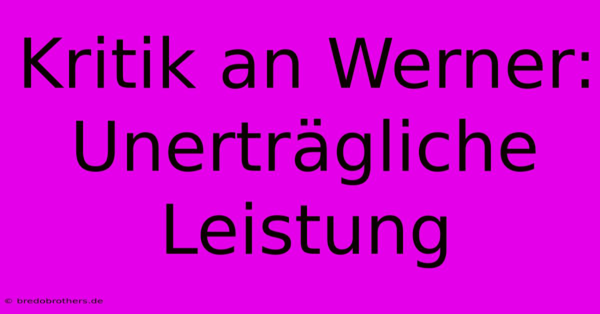 Kritik An Werner:  Unerträgliche Leistung